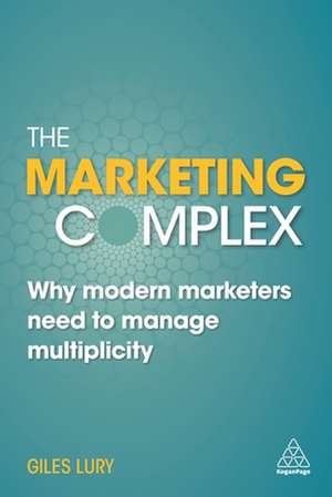 The Marketing Complex: Why Modern Marketers Need to Manage Multiplicity de Giles Lury