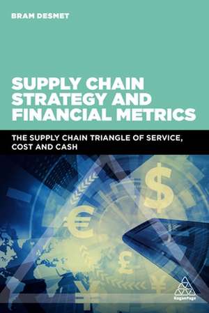 Supply Chain Strategy and Financial Metrics – The Supply Chain Triangle Of Service, Cost And Cash de Bram Desmet