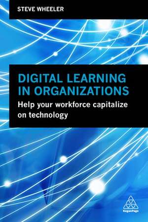 Digital Learning in Organizations – Help your Workforce Capitalize on Technology de Steve Wheeler