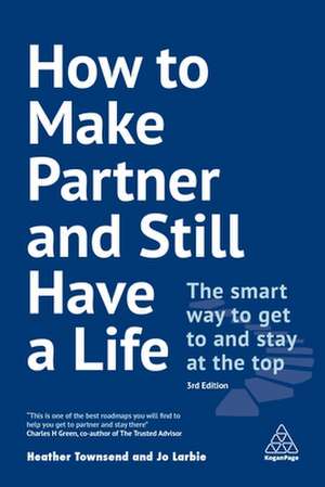 How to Make Partner and Still Have a Life – The Smart Way to Get to and Stay at the Top de Heather Townsend