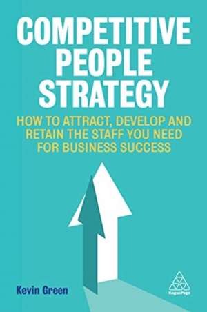 Competitive People Strategy – How to Attract, Develop and Retain the Staff You Need for Business Success de Kevin Green