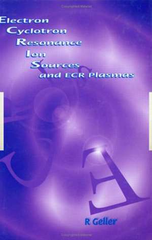 Electron Cyclotron Resonance Ion Sources and ECR Plasmas de R Geller