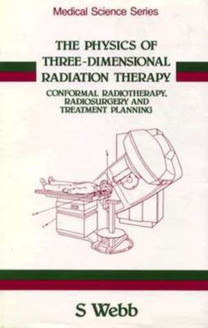 The Physics of Three Dimensional Radiation Therapy: Conformal Radiotherapy, Radiosurgery and Treatment Planning de Steve Webb