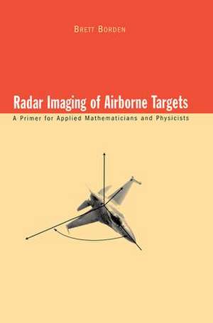 Radar Imaging of Airborne Targets: A Primer for Applied Mathematicians and Physicists de Brett Borden