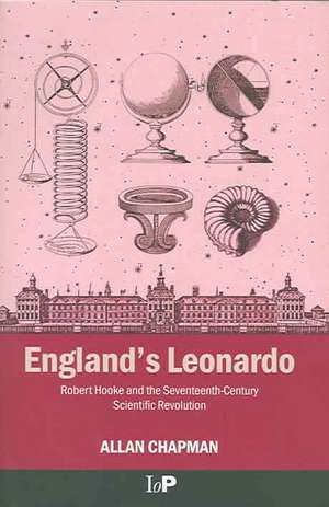 England's Leonardo: Robert Hooke and the Seventeenth-Century Scientific Revolution de Allan Chapman