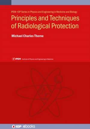 Principles and Techniques of Radiological Protection de Michael Charles (Mike Thorne and Associates Limited) Thorne