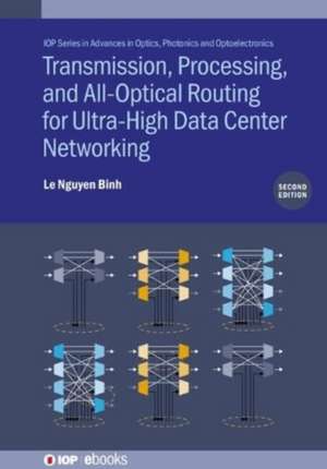 Transmission, Processing, and All-Optical Routing for Ultra-High Capacity Data Center Networking (Second Edition) de Le Nguyen Binh