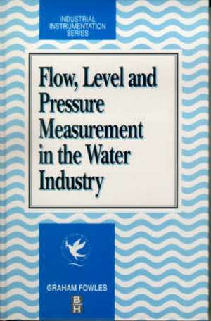 Flow, Level and Pressure Measurement in the Water Industry de GRAHAM FOWLES