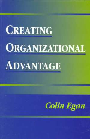 Creating Organizational Advantage de Colin Egan