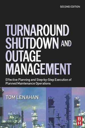 Turnaround, Shutdown and Outage Management: Effective Planning and Step-by-Step Execution of Planned Maintenance Operations de Tom Lenahan