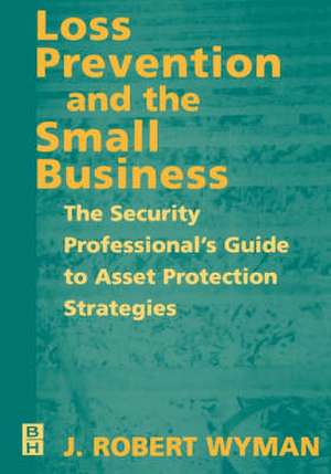 Loss Prevention and the Small Business: The Security Professional's Guide to Asset Protection Strategies de J. Robert Wyman