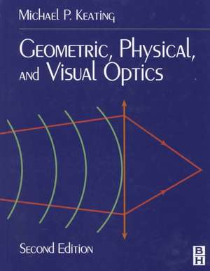 Geometric, Physical, and Visual Optics de Michael P. Keating