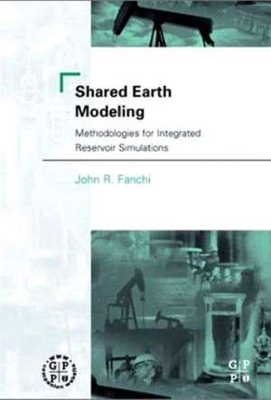 Shared Earth Modeling: Methodologies for Integrated Reservoir Simulations de John R. Fanchi