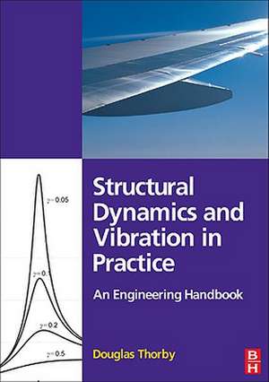 Structural Dynamics and Vibration in Practice: An Engineering Handbook de Douglas Thorby