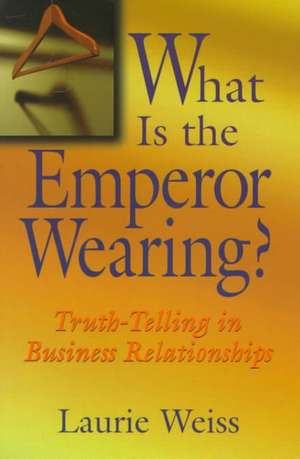 What Is the Emperor Wearing?: Truth-Telling in Business Relationships de Laurie Weiss