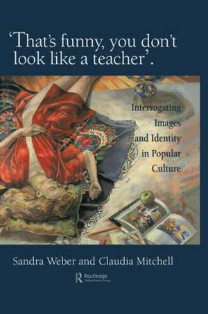 That's Funny You Don't Look Like A Teacher!: Interrogating Images, Identity, And Popular Culture de Sandra J Weber