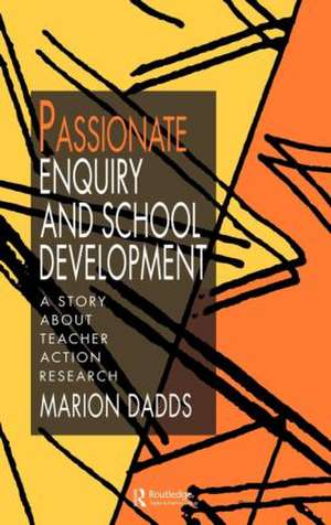 Passionate Enquiry and School Development: A Story About Teacher Action Research de Marion Dadds