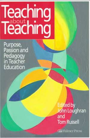 Teaching about Teaching: Purpose, Passion and Pedagogy in Teacher Education de Tom Russell