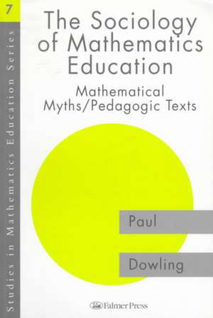 The Sociology of Mathematics Education: Mathematical Myths / Pedagogic Texts de Paul Dowling