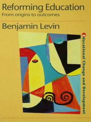 Reforming Education: From Origins to Outcomes de Benjamin Levin