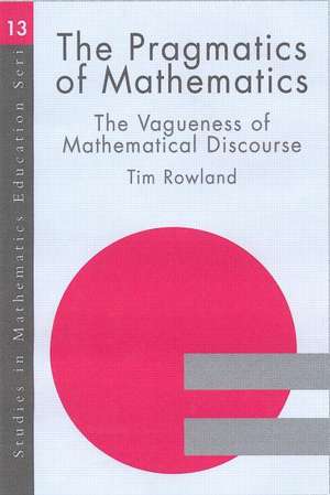 The Pragmatics of Mathematics Education: Vagueness and Mathematical Discourse de Tim Rowland