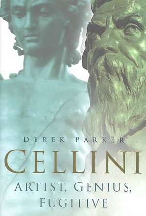 Cellini: Artist, Genius, Fugitive de Derek Parker