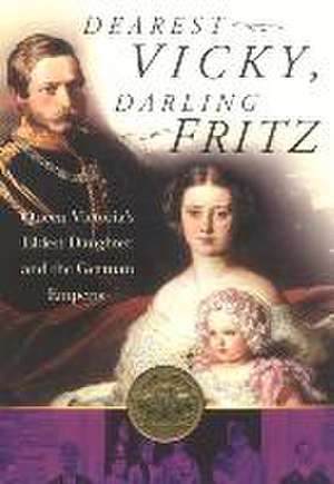 Dearest Vicky, Darling Fritz: The Tragic Love Story of Queen Victoria's Eldest Daughter and the German Emperor. de John van der Kiste