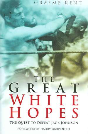 The Great White Hopes: The Quest to Defeat Jack Johnson de Graeme Kent