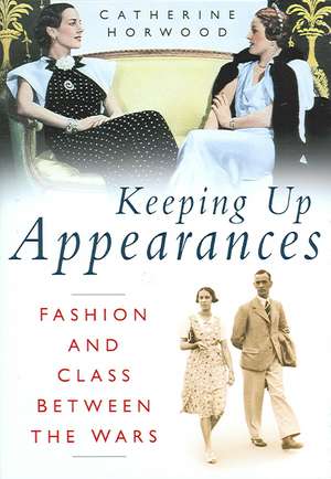 Keeping Up Appearances: Fashion and Class Between the Wars de Catherine Horwood