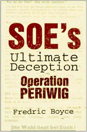 SOE's The Ultimate Deception: Operation Periwig de Fredric Boyce