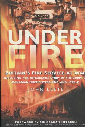 Under Fire: Britain's Fire Service at War de John Leete