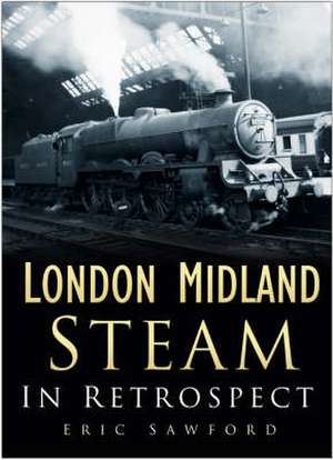 LONDON MIDLAND STEAM IN RETROSPECT de Eric Sawford