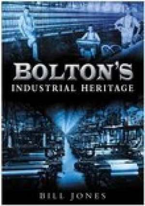 Jones, C: Bolton's Industrial Heritage de Charles Jones