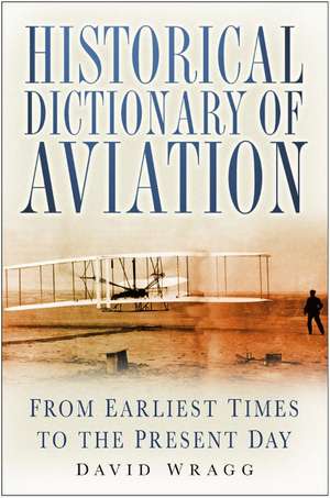 Historical Dictionary of Aviation: From Earliest Times to Present Day de David Wragg