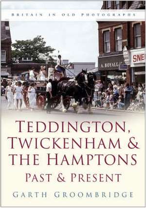 Teddington, Twickenham and the Hamptons Past and Present de Garth Groombridge