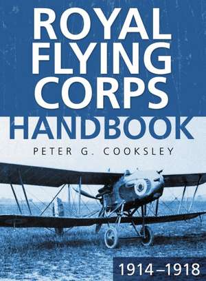 The Royal Flying Corps Handbook 1914-18 de Peter G. Cooksley