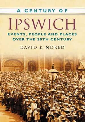 A Century of Ipswich de David Kindred