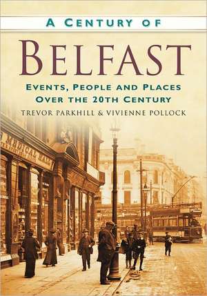 A Century of Belfast: Events, People and Places Over the 20th Century de Trevor Parkhill