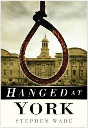 Wade, S: Hanged at York de Stephen Wade