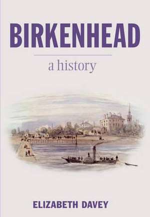 Birkenhead: A History de Elizabeth Davey