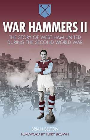 War Hammers II: The Story of West Ham United During the Second World War de Brian Belton