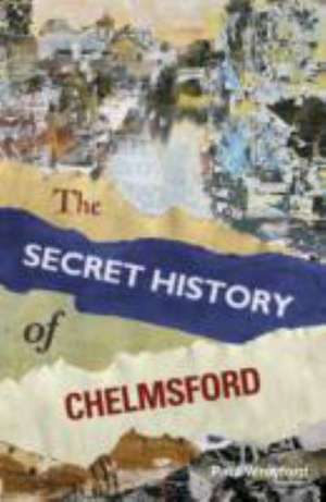 The Secret History of Chelmsford de Paul Wreyford