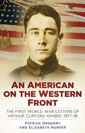 An American on the Western Front: The First World War Letters of Arthur Clifford Kimber, 1917-18 de Patrick Gregory