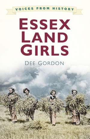 Voices for History: Essex Land Girls de Dee Gordon