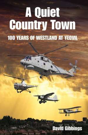 A Quiet Country Town: A Celebration of 100 Years of Westland at Yeovil de David Gibbings