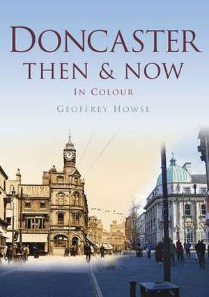 Doncaster: Then & Now in Colour de Geoffrey Howse