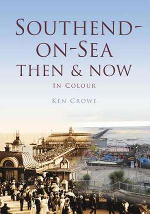 Southend: Then & Now in Colour de Ken Crowe