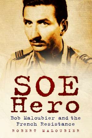 SOE Hero: Bob Maloubier and the French Resistance de Robert Maloubier