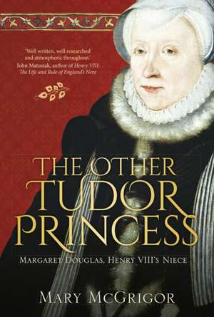 The Other Tudor Princess: Margaret Douglas, Henry VIII's Niece de Mary McGrigor