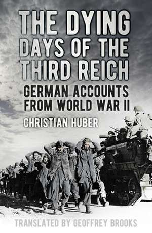 The Dying Days of the Third Reich: German Accounts from World War II de Christian Huber